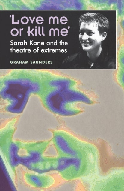 ¿Love Me or Kill Me¿ - Sarah Kane and the Theatre of Extremes