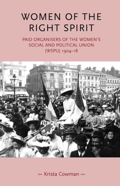 Women of the Right Spirit - Paid Organisers of the Women's Social and Political Union (Wspu), 1904-18