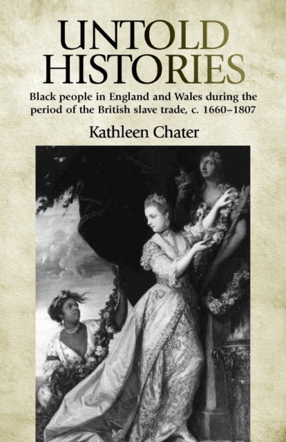 Untold Histories - Black People in England and Wales During the Period of the British Slave Trade, c. 1660-1807
