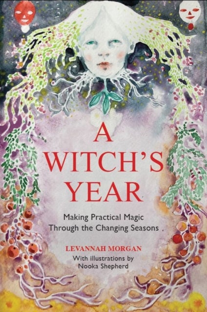 A Witch¿s Year - Journey Through The Changing Seasons In A Constant Process Of Unfolding And Becoming.