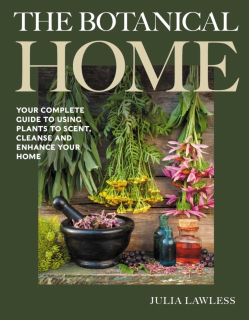 The Botanical Home - Your Complete Guide to Using Plants to Scent, Cleanse and Enhance Your Home.