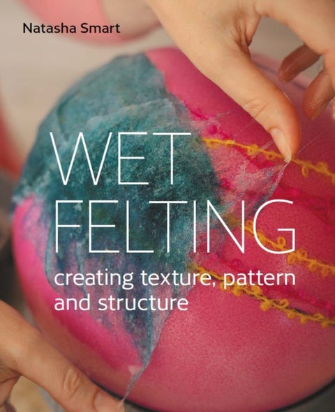 Wet Felting - Creating texture, pattern and structure