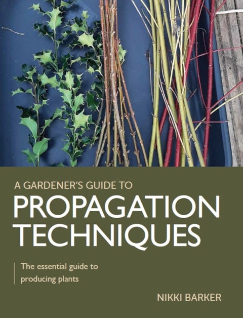 Gardener's Guide to Propagation Techniques - The essential guide to producing plants