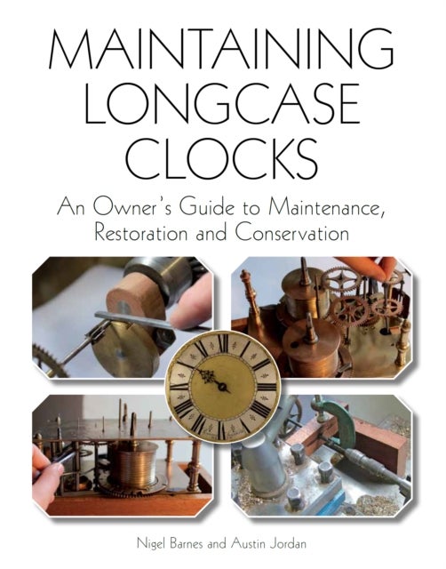 Maintaining Longcase Clocks - An Owner's Guide to Maintenance, Restoration and Conservation