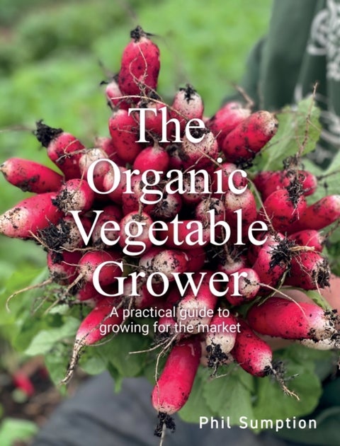 Organic Vegetable Grower - A Practical Guide to Growing for the Market