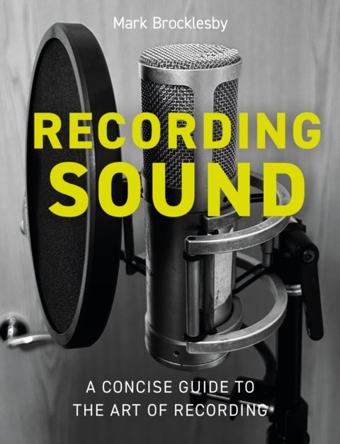 Recording Sound - A Concise Guide to the Art of Recording