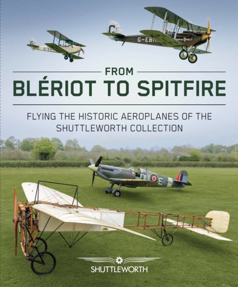 From Bleriot to Spitfire - Flying the Historic Planes of the Shuttleworth Collection
