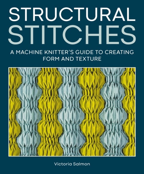 Structural Stitches - A Machine Knitter¿s Guide to Creating Form and Texture