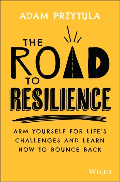 The Road to Resilience - Arm Yourself for Life's Challenges and Learn How to Bounce Back