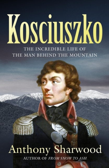 Kosciuszko - The incredible life of the man behind the mountain