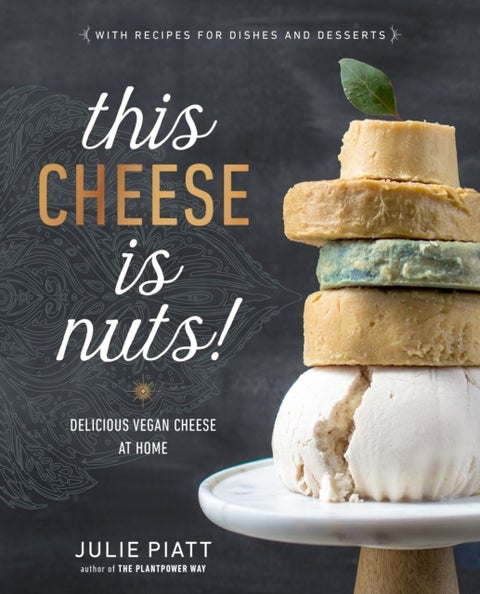 This Cheese is Nuts - Delicious Vegan Cheese Recipes and Dishes to Cook at Home