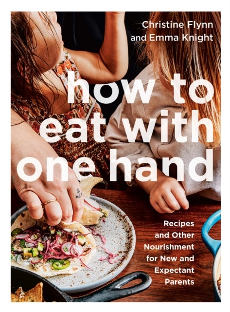 How to Eat with One Hand - Recipes and Other Nourishment for New and Expectant Parents