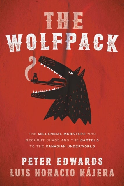 The Wolfpack - The Millennial Mobsters Who Brought Chaos and the Cartels to the Canadian Underworld
