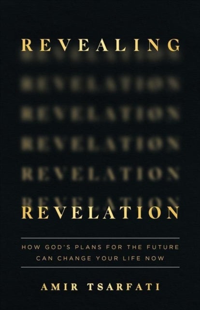 Revealing Revelation - How God's Plans for the Future Can Change Your Life Now