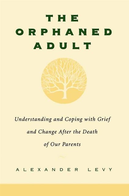 The Orphaned Adult - Understanding And Coping With Grief And Change After The Death Of Our Parents
