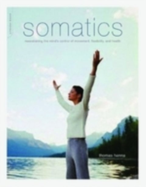 Somatics - Reawakening The Mind's Control Of Movement, Flexibility, And Health