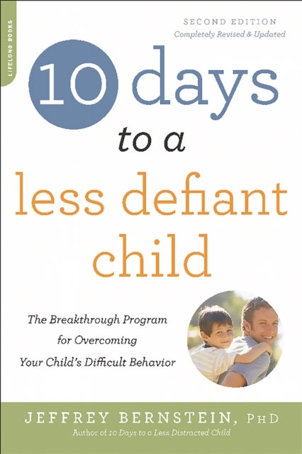 10 Days to a Less Defiant Child, second edition - The Breakthrough Program for Overcoming Your Child's Difficult Behavior