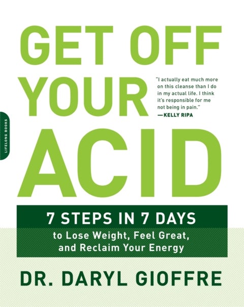 Get Off Your Acid - 7 Steps in 7 Days to Lose Weight, Fight Inflammation, and Reclaim Your Health and Energy