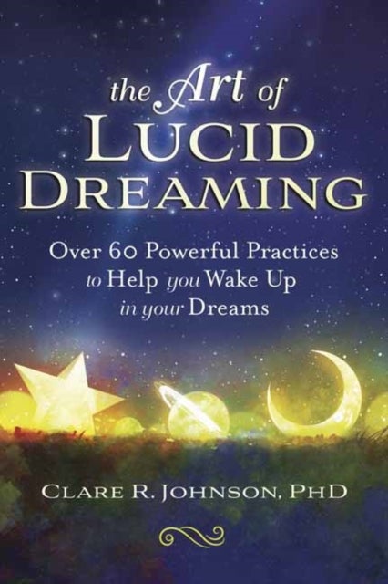 The Art of Lucid Dreaming - Over 60 Powerful Practices to Help You Wake Up in Your Dreams