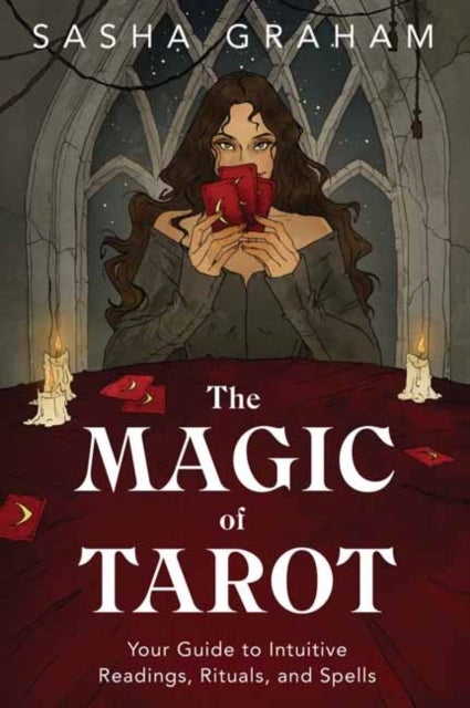 The Magic of Tarot - Your Guide to Intuitive Readings, Rituals, and Spells