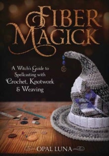 Fiber Magick - A Witch's Guide to Spellcasting with Crochet, Knotwork & Weaving