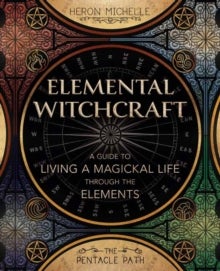 Elemental Witchcraft - A Guide to Living a Magickal Life Through the Elements