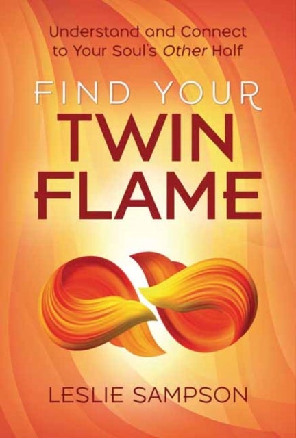 Find Your Twin Flame - Understand and Connect to Your Soul's Other Half