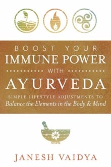 Boost Your Immune Power with Ayurveda - Simple Lifestyle Adjustments to Balance the Elements in the Body & Mind
