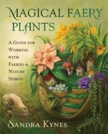 Magical Faery Plants - A Guide for Working with Faeries and Nature Spirits