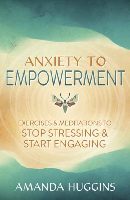 Anxiety to Empowerment - Exercises & Meditations to Stop Stressing & Start Engaging