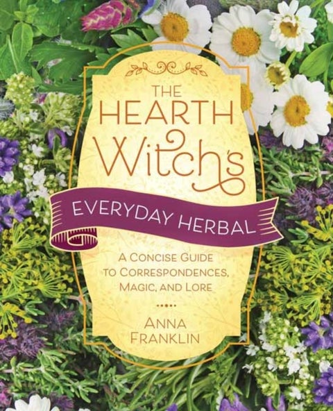 Hearth Witch's Everyday Herbal,The - A Concise Guide to Correspondences, Magic, and Lore