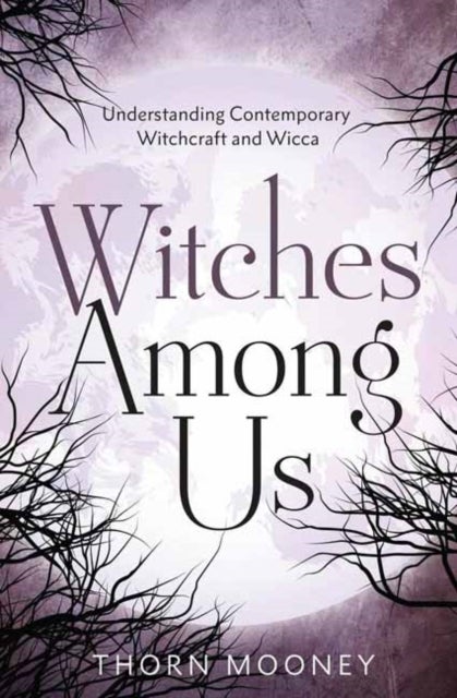 Witches Among Us - Understanding Contemporary Witchcraft and Wicca
