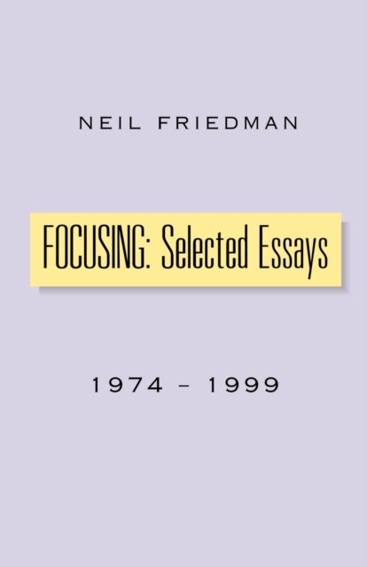 Focusing: Selected Essays - 1974-1999