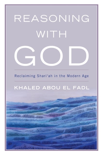 Reasoning with God - Reclaiming Shari'ah in the Modern Age