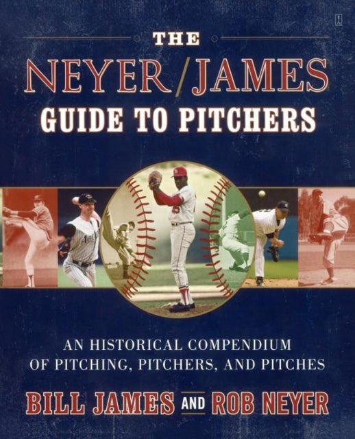 The Neyer/James Guide to Pitchers - An Historical Compendium of Pitching, Pitchers, and Pitches