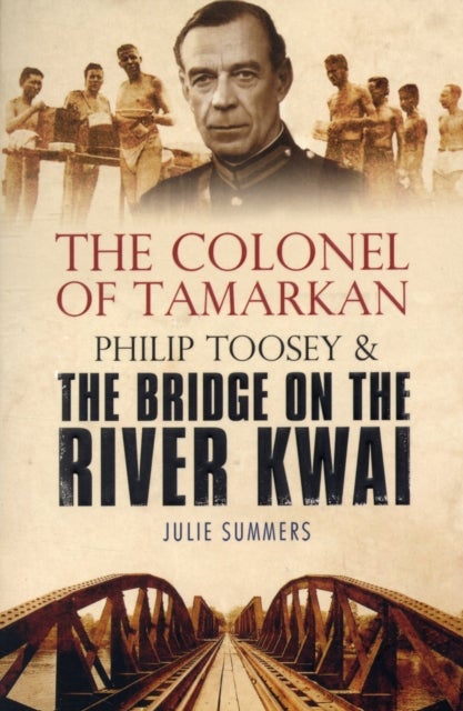 The Colonel of Tamarkan - Philip Toosey and the Bridge on the River Kwai