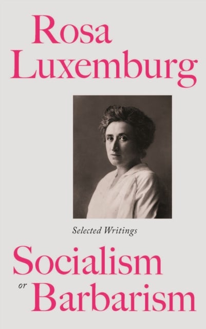 Rosa Luxemburg: Socialism or Barbarism - Selected Writings