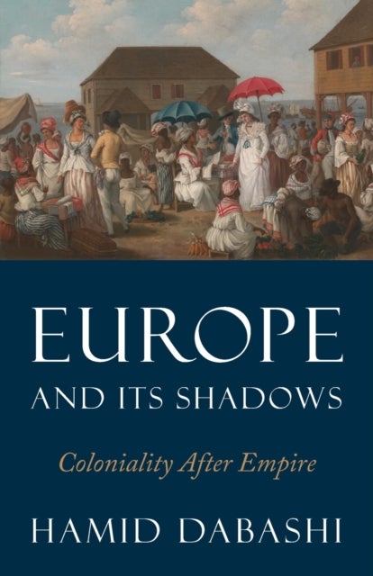 Europe and Its Shadows - Coloniality after Empire