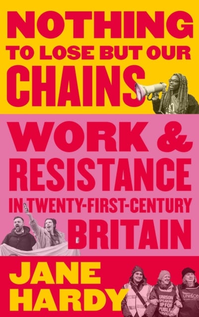 Nothing to Lose But Our Chains - Work and Resistance in Twenty-First-Century Britain
