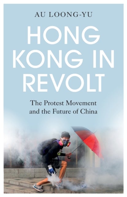Hong Kong in Revolt - The Protest Movement and the Future of China
