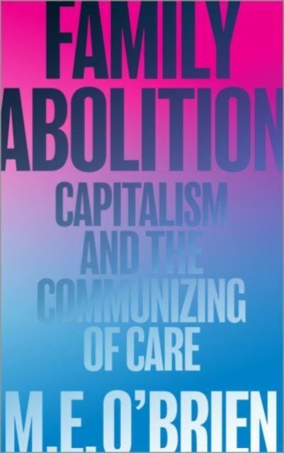 Family Abolition - Capitalism and the Communizing of Care
