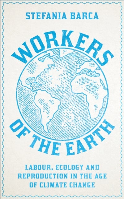 Workers of the Earth - Labour, Ecology and Reproduction in the Age of Climate Change