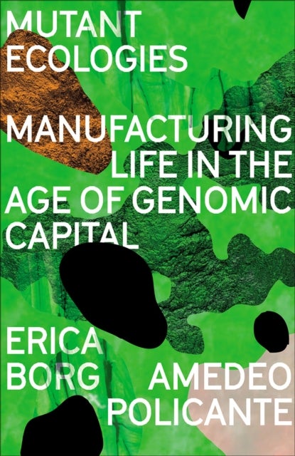 Mutant Ecologies - Manufacturing Life in the Age of Genomic Capital