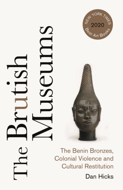 The Brutish Museums - The Benin Bronzes, Colonial Violence and Cultural Restitution
