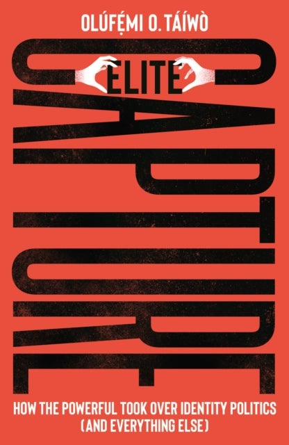 Elite Capture - How the Powerful Took Over Identity Politics (And Everything Else)