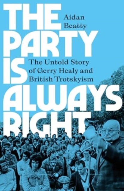 The Party is Always Right - The Untold Story of Gerry Healy and British Trotskyism