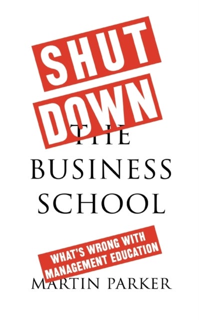 Shut Down the Business School - What's Wrong with Management Education