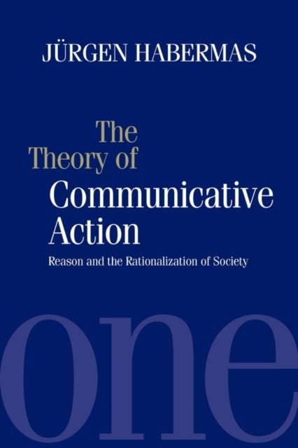 The Theory of Communicative Action - Reason and the Rationalization of Society, Volume 1
