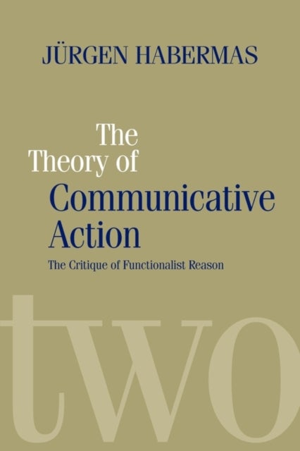 The Theory of Communicative Action - Lifeworld and Systems, a Critique of Functionalist Reason, Volume 2