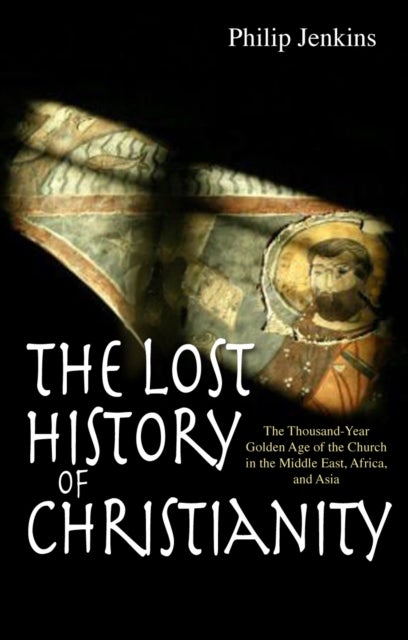 The Lost History of Christianity - The thousand-year golden age of the church in the Middle East, Africa and Asia